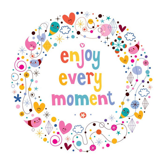 Enjoy every moment